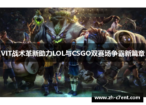 VIT战术革新助力LOL与CSGO双赛场争霸新篇章