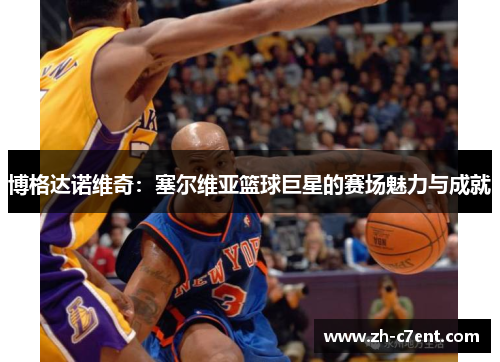 博格达诺维奇：塞尔维亚篮球巨星的赛场魅力与成就