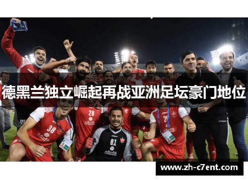 德黑兰独立崛起再战亚洲足坛豪门地位